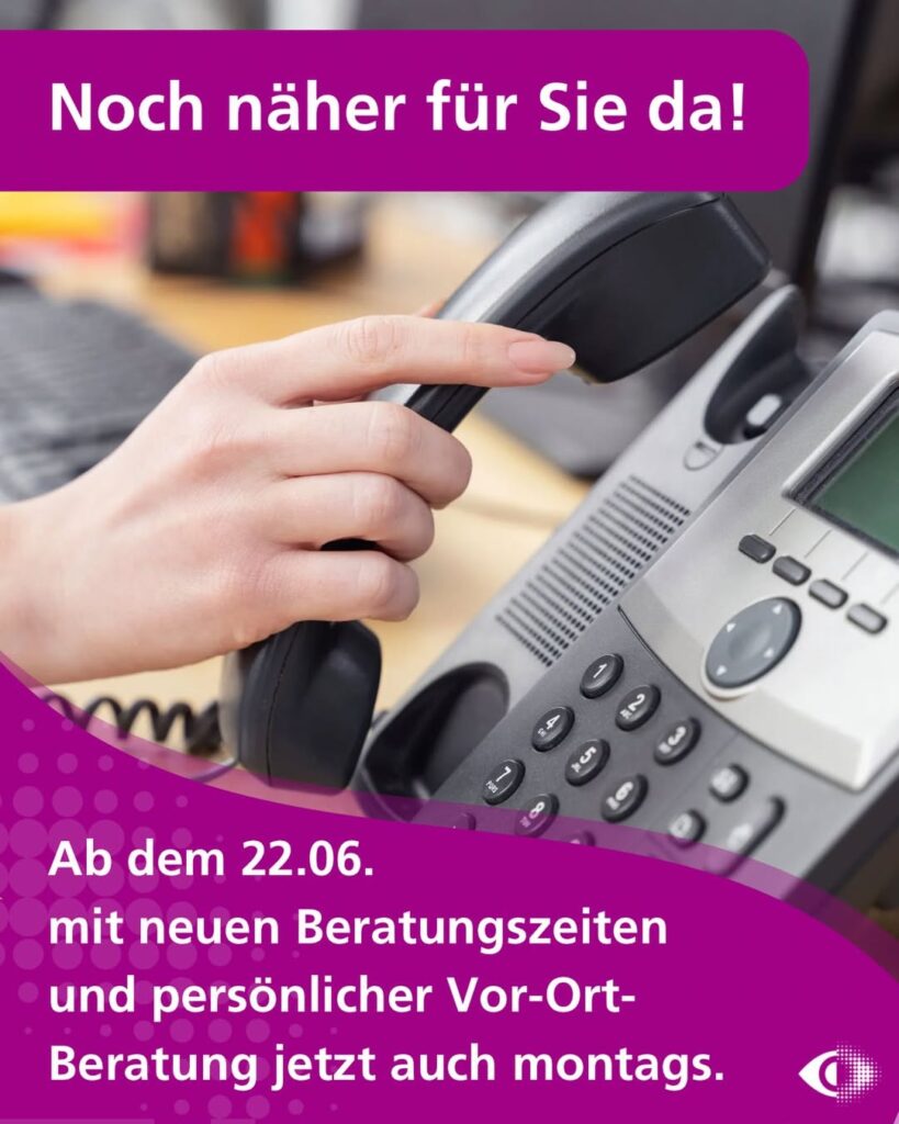 Nahaufnahme einer Hand mit Telefonhörer im Büro. Text oben: 'Noch näher für Sie da!'. Text unten: 'Ab dem 22.06. mit neuen Beratungszeiten und persönlicher Vor-Ort-Beratung jetzt auch montags.' Rechts unten ein Augensymbol.